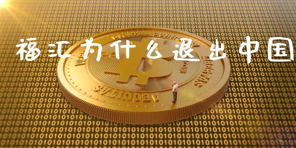 福汇为什么退出中国_https://wap.78312.cn_全球市场_第1张