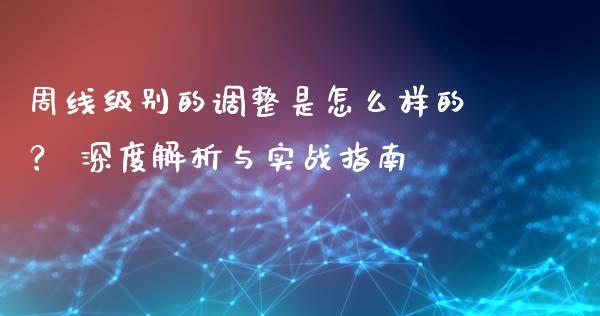 周线级别的调整是怎么样的？ 深度解析与实战指南_https://wap.78312.cn_债券资讯_第1张