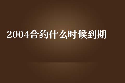 2004合约什么时候到期_https://wap.78312.cn_期货开户_第1张