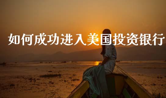 如何成功进入美国投资银行_https://wap.78312.cn_全球市场_第1张