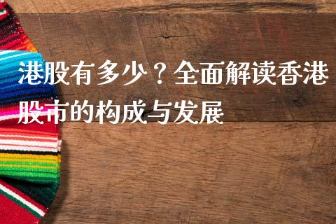 港股有多少？全面解读香港股市的构成与发展_https://wap.78312.cn_债券资讯_第1张