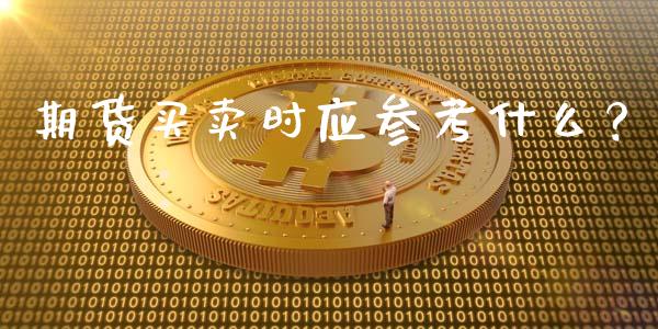 期货买卖时应参考什么？_https://wap.78312.cn_债券资讯_第1张