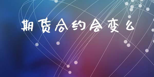 期货合约会变么_https://wap.78312.cn_债券资讯_第1张