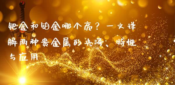 钯金和铂金哪个亮？一文详解两种贵金属的光泽、特性与应用_https://wap.78312.cn_全球市场_第1张