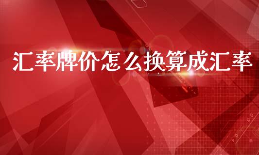 汇率牌价怎么换算成汇率_https://wap.78312.cn_金融监管_第1张