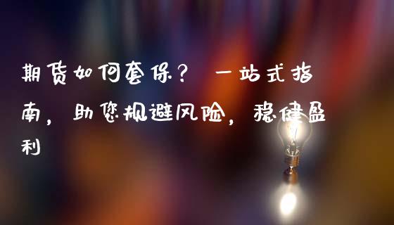 期货如何套保？ 一站式指南，助您规避风险，稳健盈利_https://wap.78312.cn_外汇交易_第1张