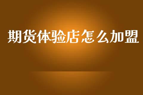 期货体验店怎么加盟_https://wap.78312.cn_财经新闻_第1张
