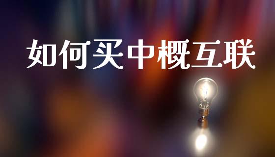 如何买中概互联_https://wap.78312.cn_外汇交易_第1张