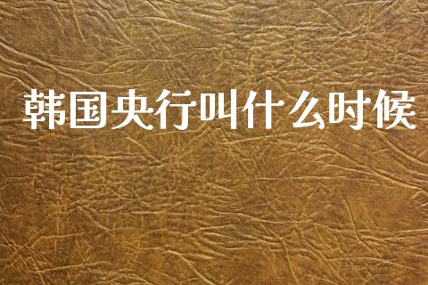 韩国央行叫什么时候_https://wap.78312.cn_期货开户_第1张