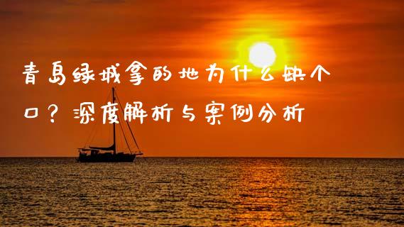 青岛绿城拿的地为什么缺个口?深度解析与案例分析_财经新闻_第1张_期货开户_金融监管_外汇交易_债券资讯_全球市场_财经新闻 青岛绿城拿的地为什么缺个口?深度解析与案例分析_https://wap.78312.cn_财经新闻_第1张