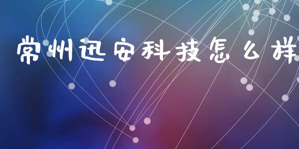 常州迅安科技怎么样_https://wap.78312.cn_财经新闻_第1张