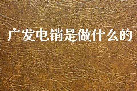广发电销是做什么的_https://wap.78312.cn_金融监管_第1张