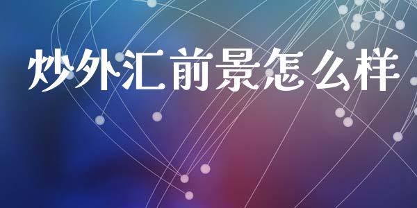 炒外汇前景怎么样_https://wap.78312.cn_财经新闻_第1张