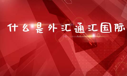 什么是外汇通汇国际_https://wap.78312.cn_期货开户_第1张