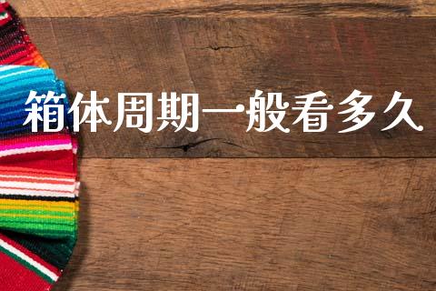 箱体周期一般看多久_https://wap.78312.cn_财经新闻_第1张