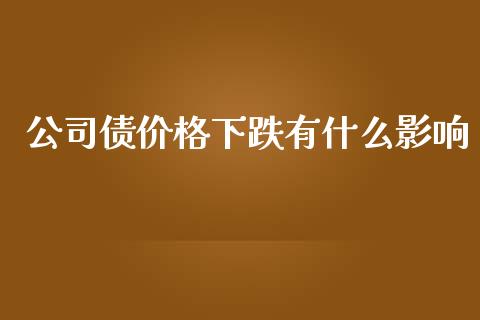 公司债价格下跌有什么影响_https://wap.78312.cn_外汇交易_第1张
