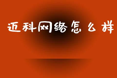 迈科网络怎么样_https://wap.78312.cn_债券资讯_第1张