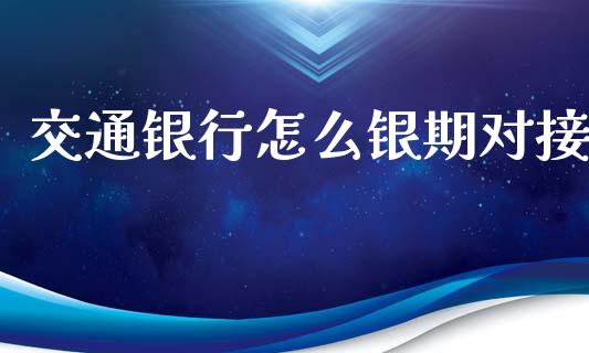 交通银行怎么银期对接_https://wap.78312.cn_债券资讯_第1张