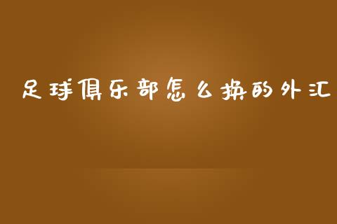 足球俱乐部怎么换的外汇_https://wap.78312.cn_金融监管_第1张