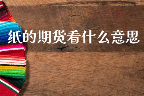纸的期货看什么意思_https://wap.78312.cn_财经新闻_第1张