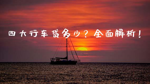 四大行车贷多少？全面解析！_https://wap.78312.cn_外汇交易_第1张