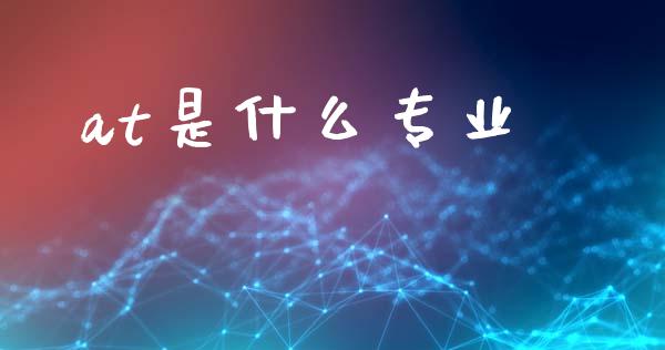 at是什么专业_https://wap.78312.cn_期货开户_第1张