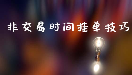 非交易时间挂单技巧_https://wap.78312.cn_外汇交易_第1张