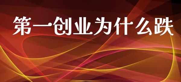 第一创业为什么跌_https://wap.78312.cn_债券资讯_第1张