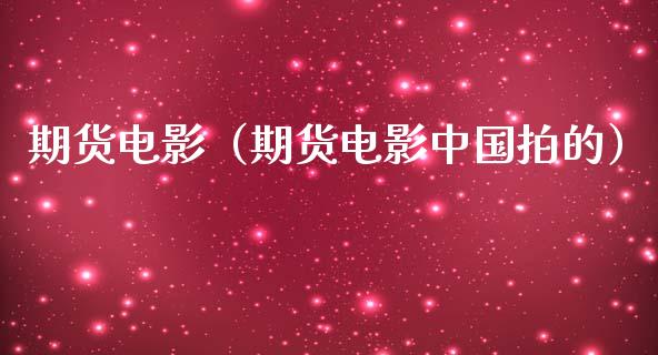 期货电影（期货电影中国拍的）_https://wap.78312.cn_全球市场_第1张