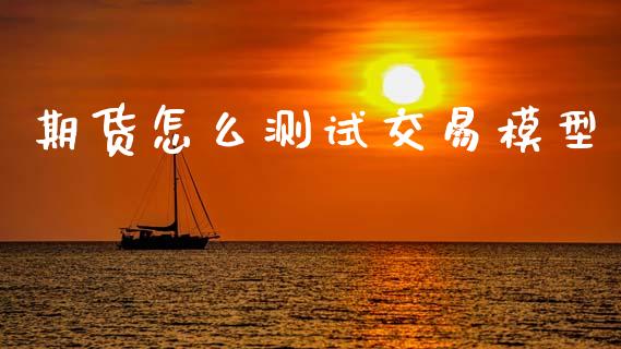 期货怎么测试交易模型_https://wap.78312.cn_外汇交易_第1张