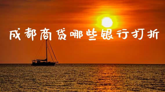 成都商贷哪些银行打折_https://wap.78312.cn_债券资讯_第1张