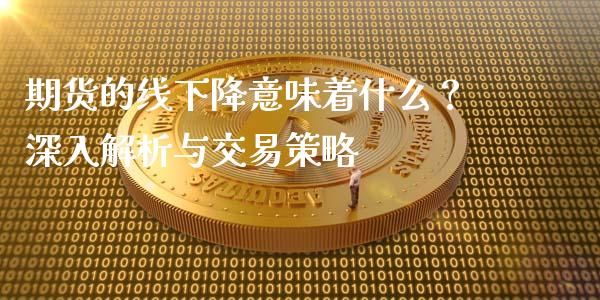 期货的线下降意味着什么？深入解析与交易策略_https://wap.78312.cn_外汇交易_第1张