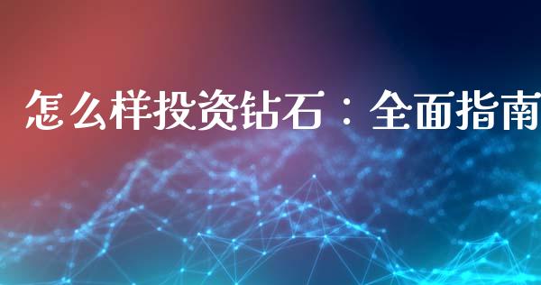 怎么样投资钻石：全面指南_https://wap.78312.cn_财经新闻_第1张