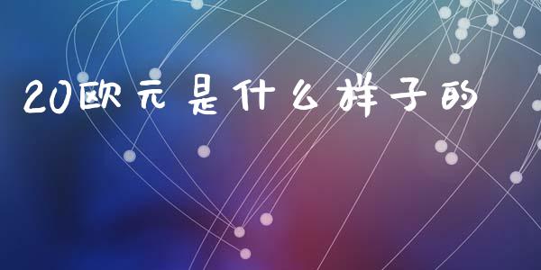 20欧元是什么样子的_https://wap.78312.cn_期货开户_第1张