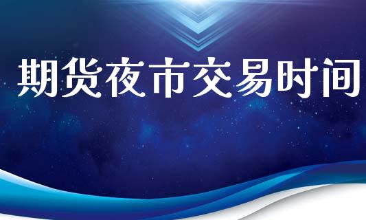 期货夜市交易时间_https://wap.78312.cn_债券资讯_第1张