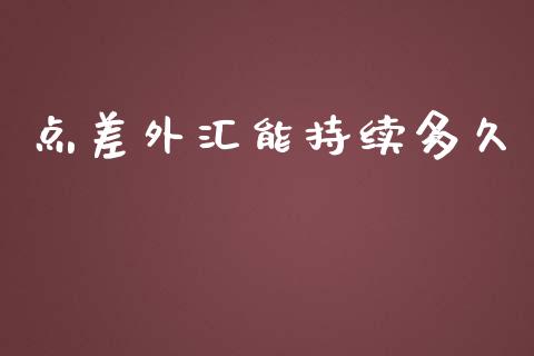 点差外汇能持续多久_https://wap.78312.cn_金融监管_第1张