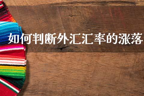 如何判断外汇汇率的涨落_https://wap.78312.cn_期货开户_第1张