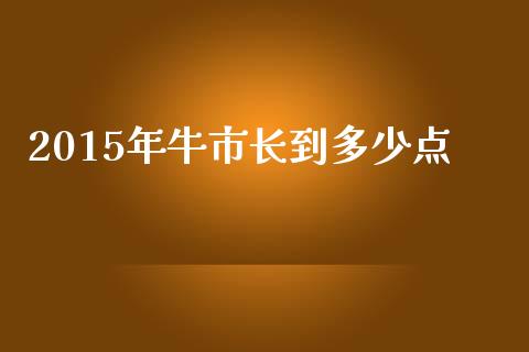 2015年牛市长到多少点_https://wap.78312.cn_外汇交易_第1张