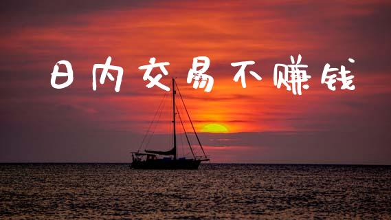 日内交易不赚钱_https://wap.78312.cn_债券资讯_第1张