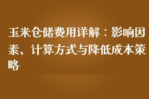 玉米仓储费用详解：影响因素、计算方式与降低成本策略_https://wap.78312.cn_全球市场_第1张