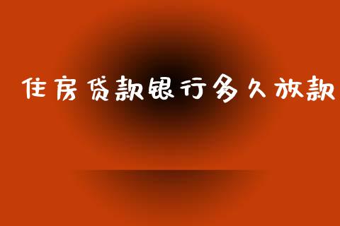 住房贷款银行多久放款_https://wap.78312.cn_全球市场_第1张