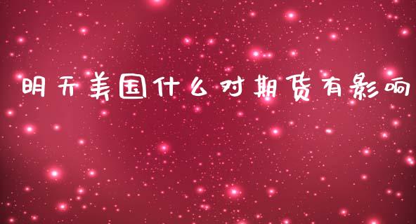 明天美国什么对期货有影响_财经新闻_第1张_期货开户_金融监管_外汇交易_债券资讯_全球市场_财经新闻 明天美国什么对期货有影响_https://wap.78312.cn_财经新闻_第1张