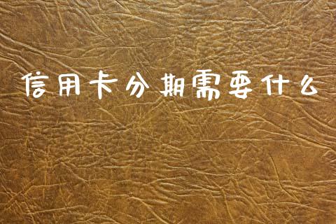 信用卡分期需要什么_https://wap.78312.cn_财经新闻_第1张
