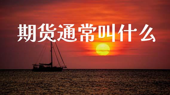 期货通常叫什么_债券资讯_第1张_期货开户_金融监管_外汇交易_债券资讯_全球市场_财经新闻 期货通常叫什么_https://wap.78312.cn_债券资讯_第1张