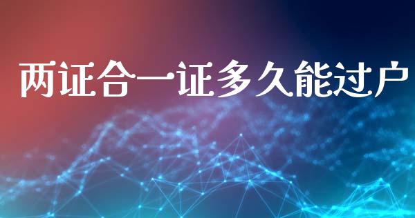两证合一证多久能过户_https://wap.78312.cn_全球市场_第1张