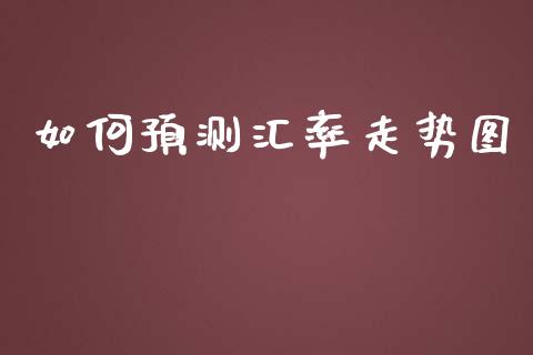 如何预测汇率走势图_https://wap.78312.cn_期货开户_第1张