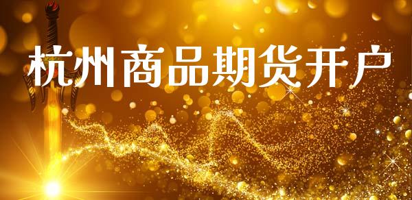 杭州商品期货开户_https://wap.78312.cn_金融监管_第1张