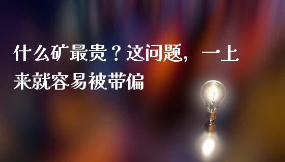 什么矿最贵？这问题，一上来就容易被带偏_https://wap.78312.cn_财经新闻_第1张