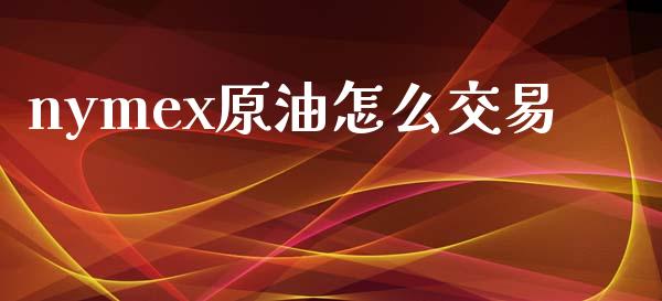 nymex原油怎么交易_https://wap.78312.cn_全球市场_第1张
