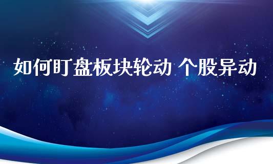 如何盯盘板块轮动 个股异动_https://wap.78312.cn_外汇交易_第1张